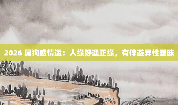 2026 属狗感情运：人缘好遇正缘，有伴避异性暧昧