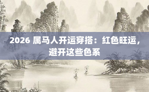 2026 属马人开运穿搭：红色旺运，避开这些色系