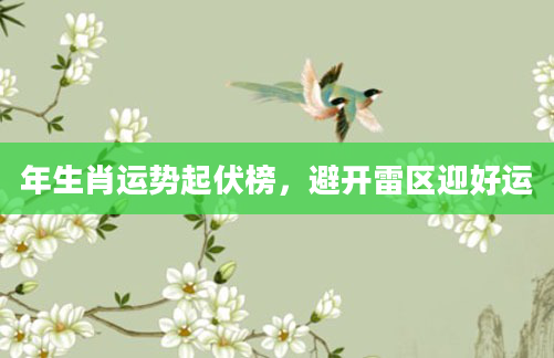 年生肖运势起伏榜，避开雷区迎好运