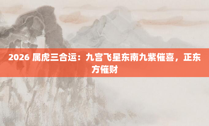 2026 属虎三合运：九宫飞星东南九紫催喜，正东方催财