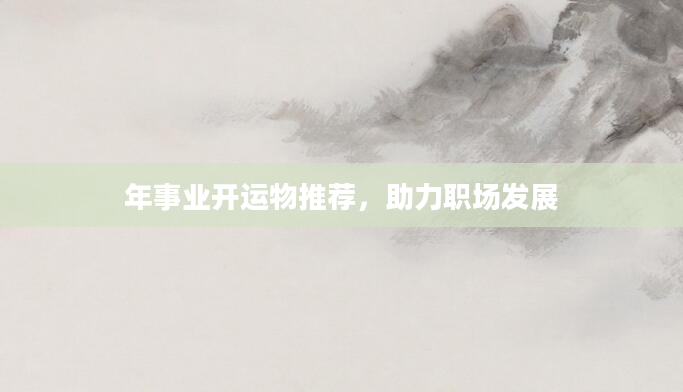 年事业开运物推荐，助力职场发展