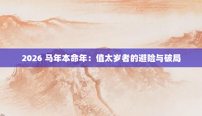 2026 马年本命年：值太岁者的避险与破局