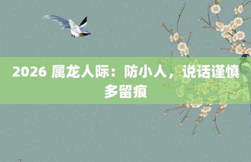 2026 属龙人际：防小人，说话谨慎多留痕