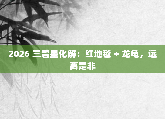 2026 三碧星化解：红地毯 + 龙龟，远离是非