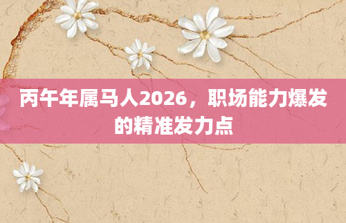 丙午年属马人2026，职场能力爆发的精准发力点