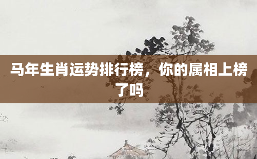 马年生肖运势排行榜，你的属相上榜了吗
