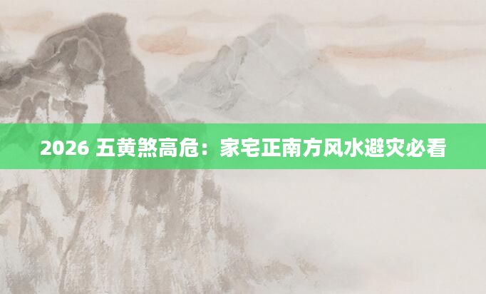 2026 五黄煞高危：家宅正南方风水避灾必看