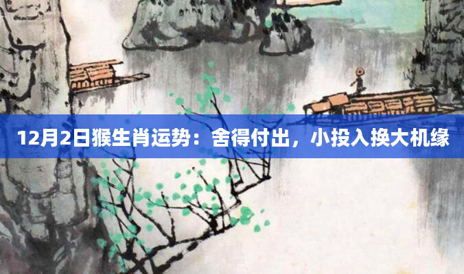 12月2日猴生肖运势：舍得付出，小投入换大机缘
