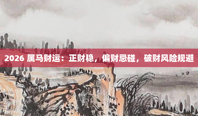2026 属马财运：正财稳，偏财忌碰，破财风险规避