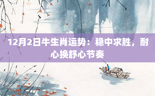12月2日牛生肖运势：稳中求胜，耐心换舒心节奏
