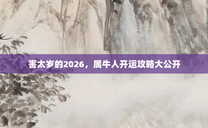 害太岁的2026，属牛人开运攻略大公开