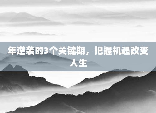 年逆袭的3个关键期，把握机遇改变人生