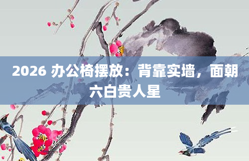 2026 办公椅摆放：背靠实墙，面朝六白贵人星