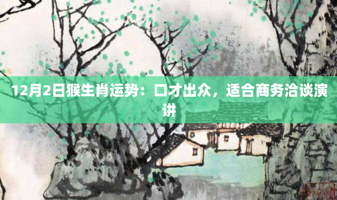 12月2日猴生肖运势：口才出众，适合商务洽谈演讲