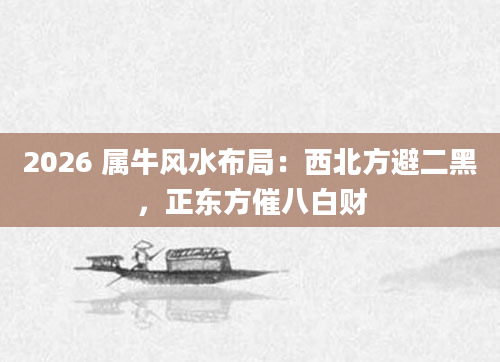 2026 属牛风水布局：西北方避二黑，正东方催八白财