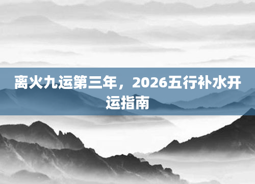 离火九运第三年，2026五行补水开运指南
