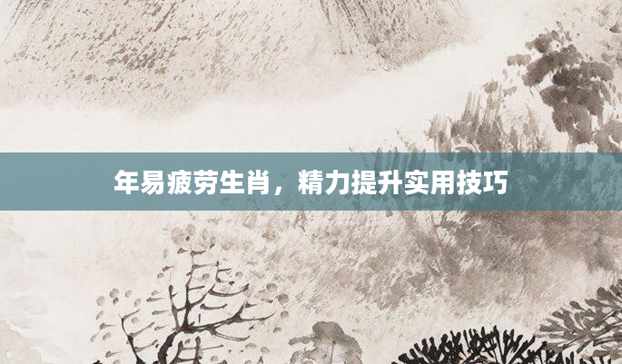 年易疲劳生肖，精力提升实用技巧