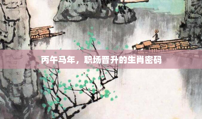 丙午马年，职场晋升的生肖密码