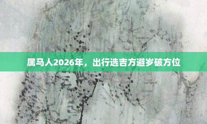 属马人2026年，出行选吉方避岁破方位