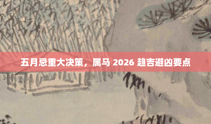 五月忌重大决策，属马 2026 趋吉避凶要点