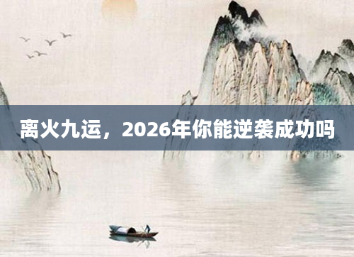 离火九运，2026年你能逆袭成功吗