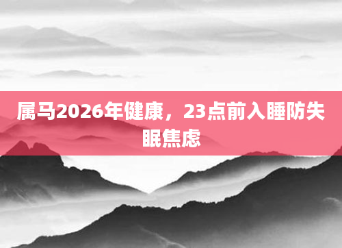 属马2026年健康，23点前入睡防失眠焦虑