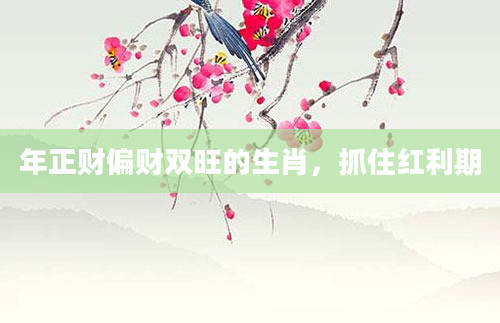 年正财偏财双旺的生肖，抓住红利期