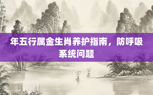 年五行属金生肖养护指南，防呼吸系统问题