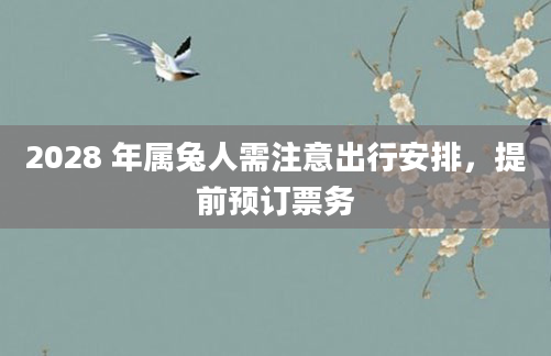 2028 年属兔人需注意出行安排，提前预订票务