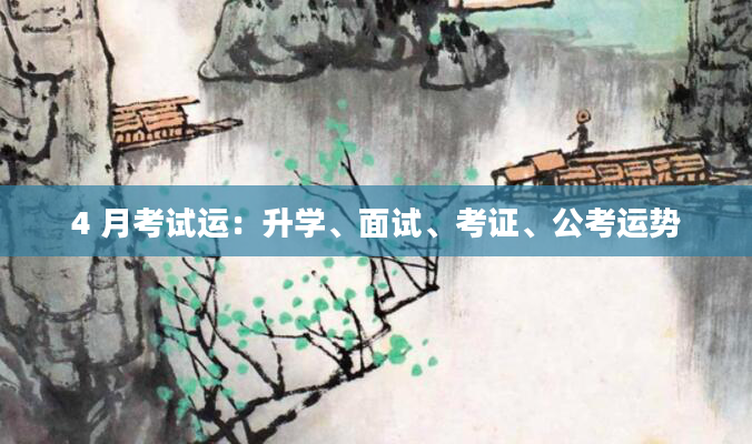 4 月考试运：升学、面试、考证、公考运势