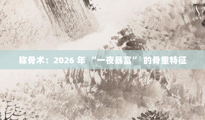 称骨术：2026 年 “一夜暴富” 的骨重特征