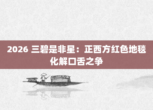 2026 三碧是非星：正西方红色地毯化解口舌之争