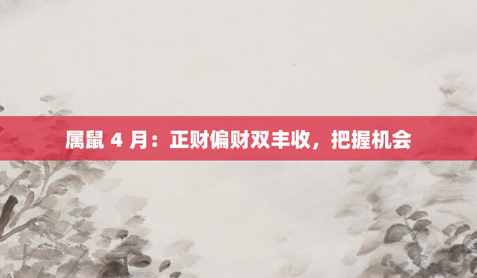 属鼠 4 月：正财偏财双丰收，把握机会