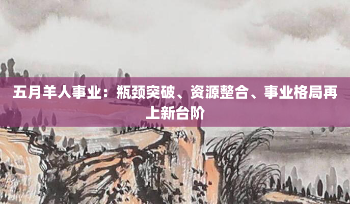 五月羊人事业：瓶颈突破、资源整合、事业格局再上新台阶