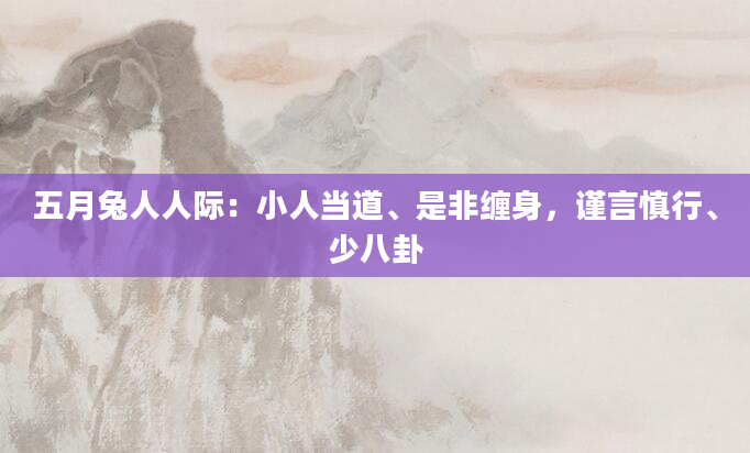 五月兔人人际：小人当道、是非缠身，谨言慎行、少八卦