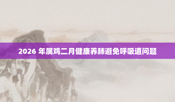 2026 年属鸡二月健康养肺避免呼吸道问题