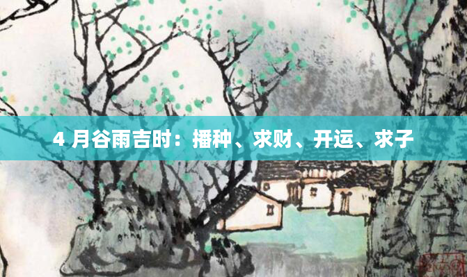 4 月谷雨吉时：播种、求财、开运、求子