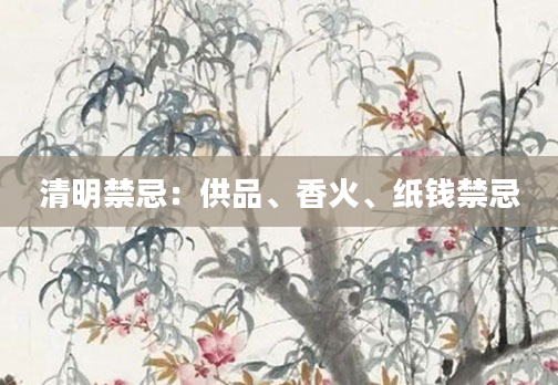 清明禁忌：供品、香火、纸钱禁忌