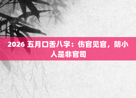 2026 五月口舌八字：伤官见官，防小人是非官司