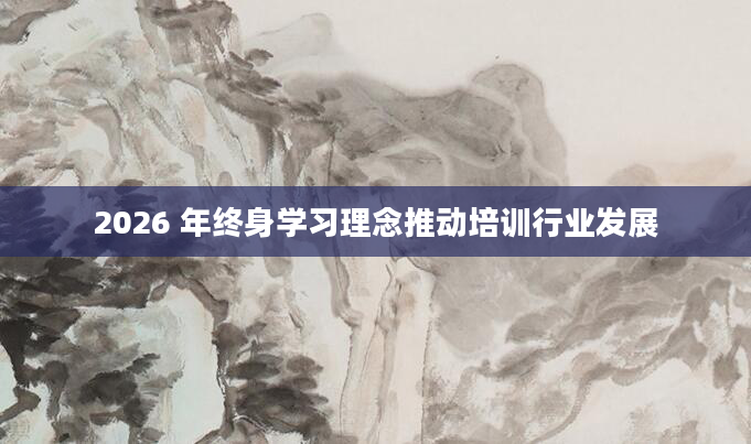 2026 年终身学习理念推动培训行业发展