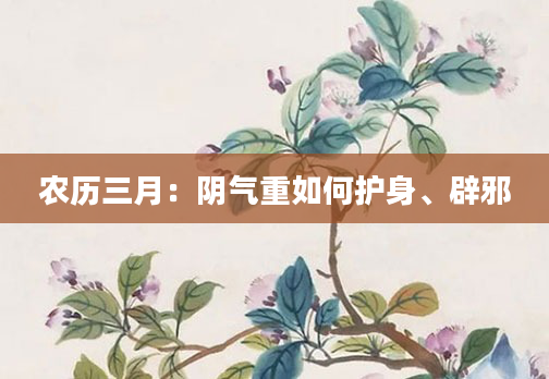 农历三月：阴气重如何护身、辟邪