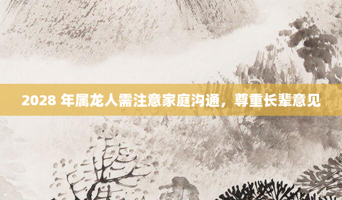2028 年属龙人需注意家庭沟通，尊重长辈意见