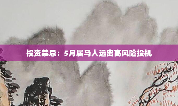 投资禁忌：5月属马人远离高风险投机