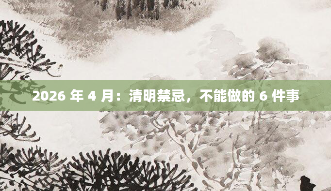 2026 年 4 月：清明禁忌，不能做的 6 件事