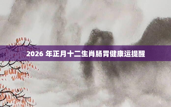 2026 年正月十二生肖肠胃健康运提醒