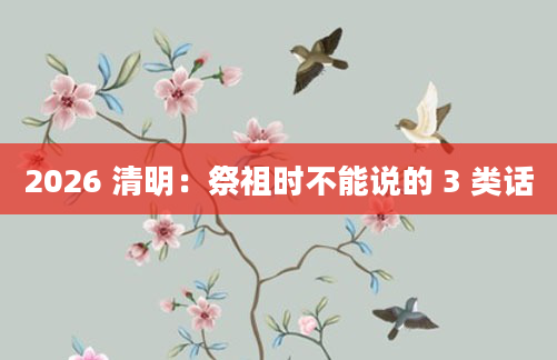 2026 清明：祭祖时不能说的 3 类话
