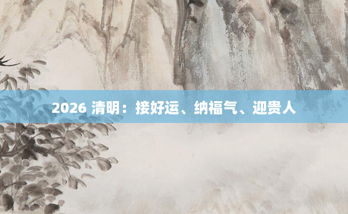 2026 清明：接好运、纳福气、迎贵人