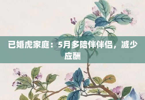 已婚虎家庭：5月多陪伴伴侣，减少应酬