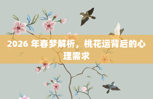 2026 年春梦解析，桃花运背后的心理需求