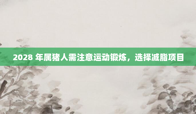 2028 年属猪人需注意运动锻炼，选择减脂项目
